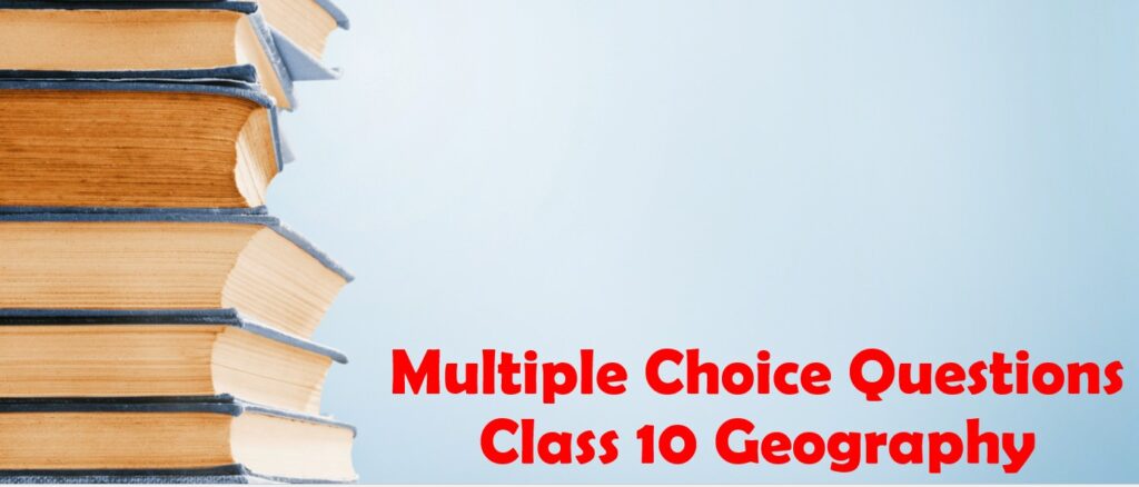 Multiple Choice Questions Class 10 Geography