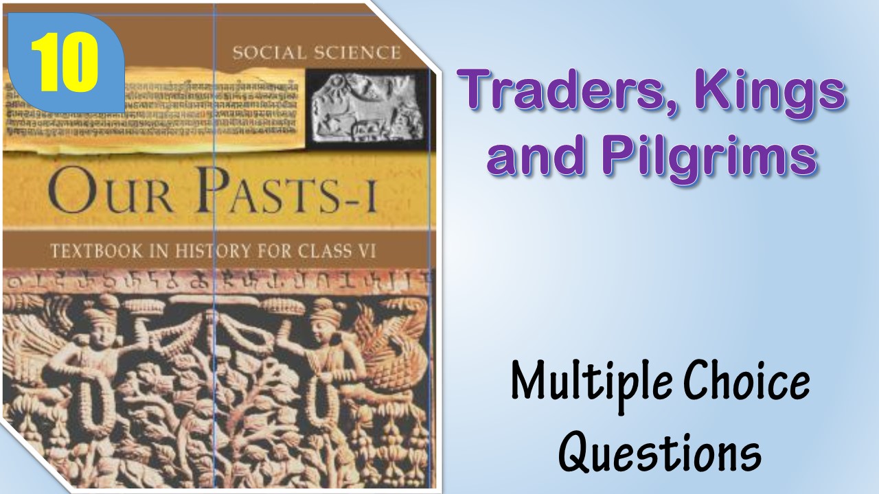 MCQ NCERT Class 6 History Chapter 10 Traders, Kings and Pilgrims