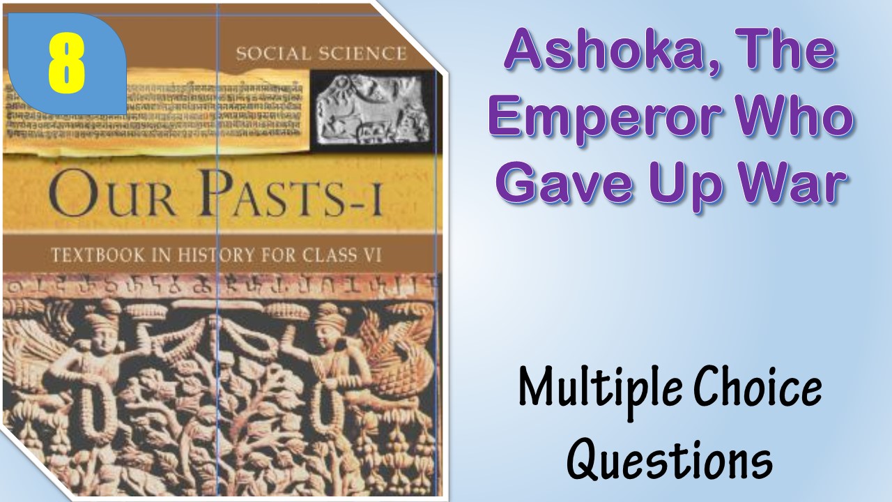 MCQ NCERT Class 6 History Chapter 8 Ashoka, The Emperor Who Gave Up War